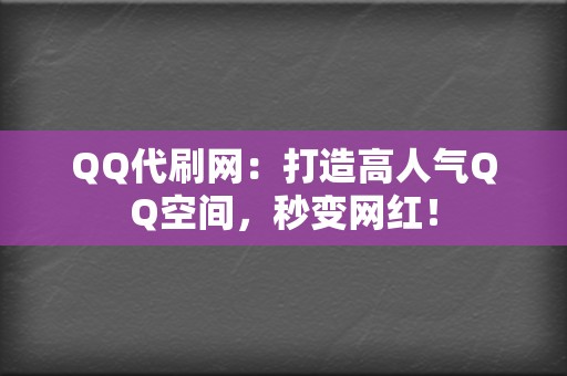 QQ代刷网：打造高人气QQ空间，秒变网红！  第2张