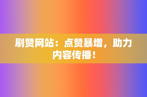 刷赞网站：点赞暴增，助力内容传播！  第2张