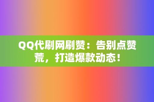 QQ代刷网刷赞：告别点赞荒，打造爆款动态！