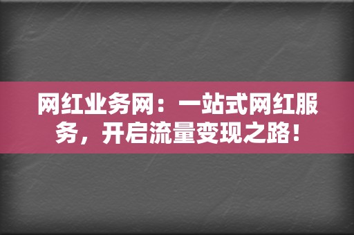 网红业务网：一站式网红服务，开启流量变现之路！  第2张