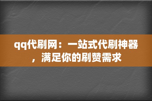 qq代刷网：一站式代刷神器，满足你的刷赞需求