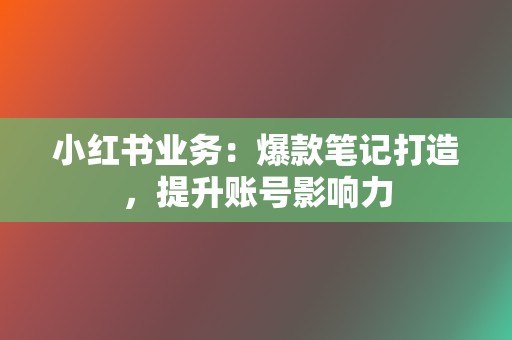 小红书业务：爆款笔记打造，提升账号影响力  第2张