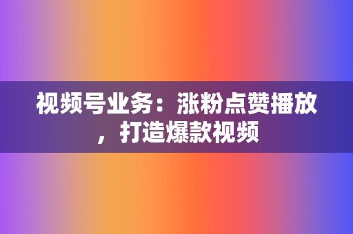 视频号业务：涨粉点赞播放，打造爆款视频