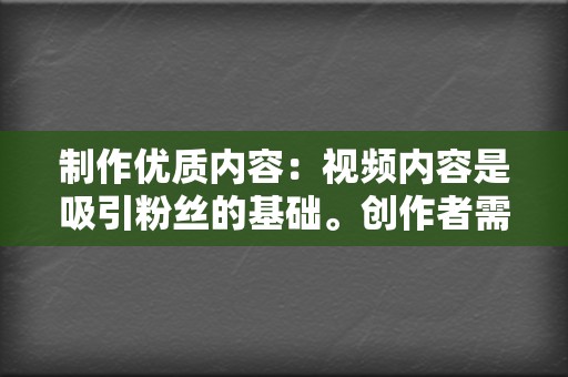 制作优质内容：视频内容是吸引粉丝的基础。创作者需要根据目标用户的喜好和需求，制作出高品质、有价值的视频内容，才能吸引用户关注和点赞。