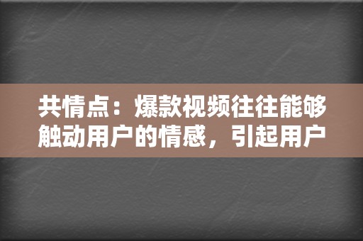 共情点：爆款视频往往能够触动用户的情感，引起用户的共鸣。创作者需要深入了解目标用户的需求和痛点，制作出能引发用户共鸣的视频内容。  第2张