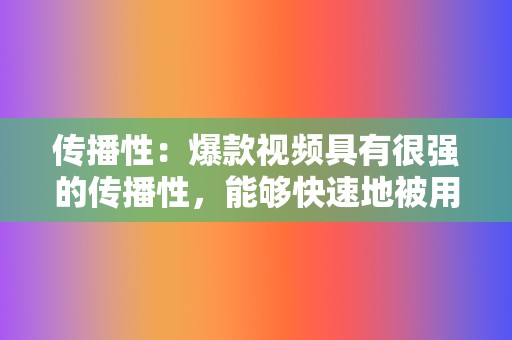 传播性：爆款视频具有很强的传播性，能够快速地被用户转发和分享。创作者需要优化视频的标题、封面和内容，让其更具话题性、争议性或娱乐性，激发用户的转发欲望。  第2张