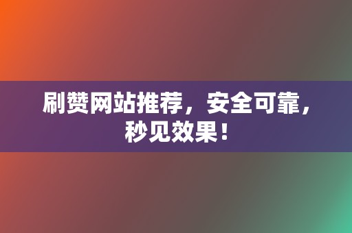 刷赞网站推荐，安全可靠，秒见效果！