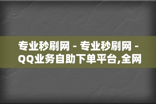 专业秒刷网 - 专业秒刷网 - QQ业务自助下单平台,全网最低自助下单平台