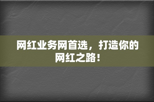 网红业务网首选，打造你的网红之路！  第2张