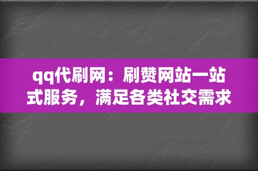 qq代刷网：刷赞网站一站式服务，满足各类社交需求！