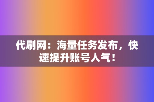 代刷网：海量任务发布，快速提升账号人气！