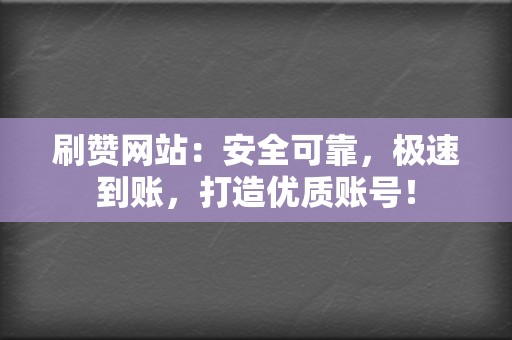 刷赞网站：安全可靠，极速到账，打造优质账号！