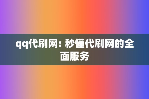 qq代刷网: 秒懂代刷网的全面服务  第2张