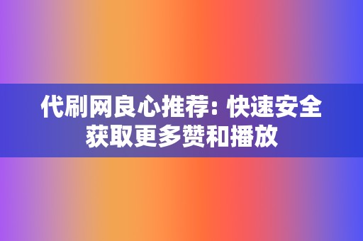 代刷网良心推荐: 快速安全获取更多赞和播放