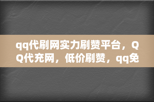 qq代刷网实力刷赞平台，QQ代充网，低价刷赞，qq免费刷赞，刷点赞粉丝超级低价自助业务网红必备，全网最低价的代充平台