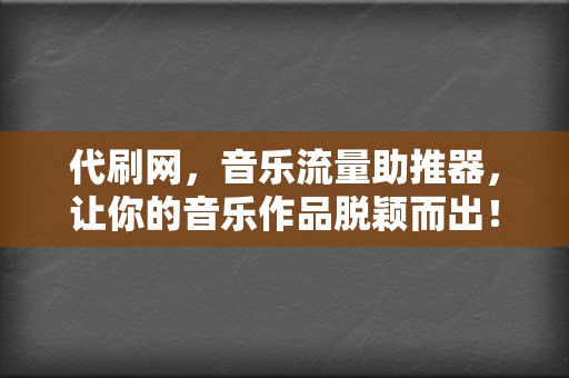 代刷网，音乐流量助推器，让你的音乐作品脱颖而出！  第2张