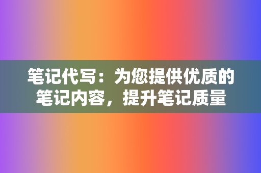 笔记代写：为您提供优质的笔记内容，提升笔记质量  第2张