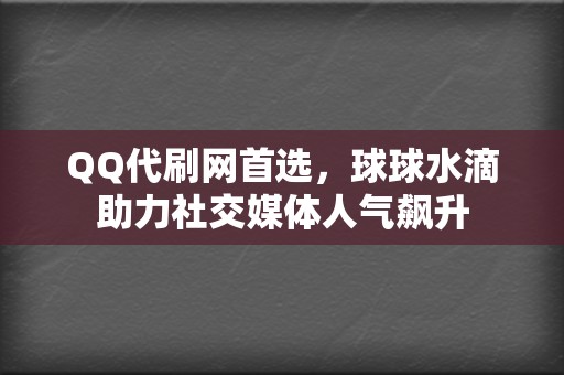 QQ代刷网首选，球球水滴助力社交媒体人气飙升