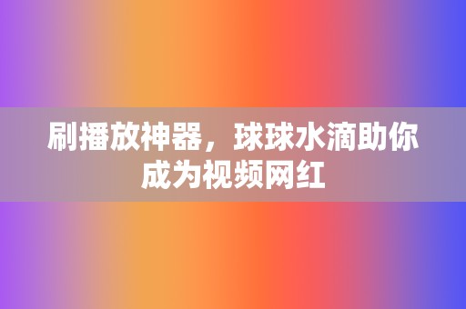 刷播放神器，球球水滴助你成为视频网红