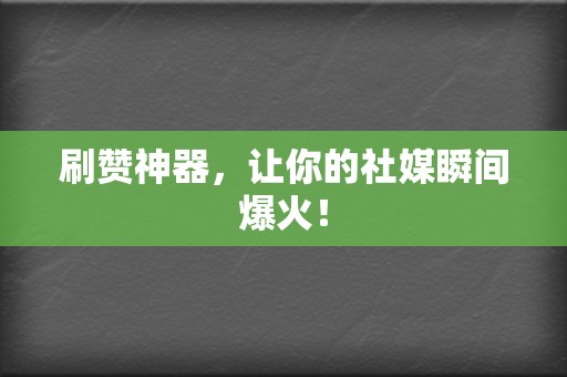 刷赞神器，让你的社媒瞬间爆火！