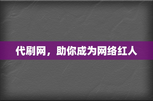 代刷网，助你成为网络红人