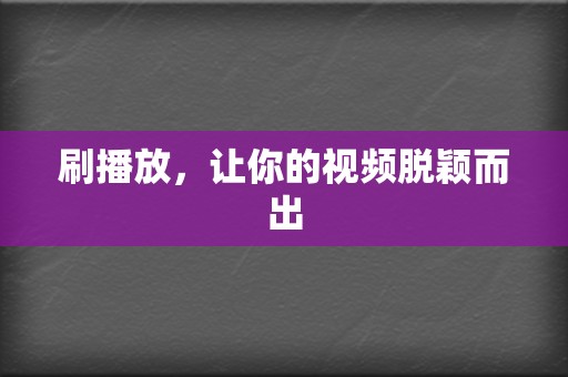 刷播放，让你的视频脱颖而出