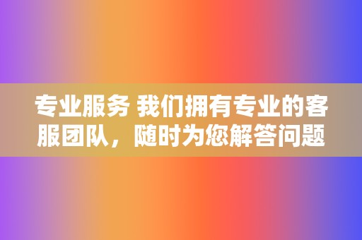 专业服务 我们拥有专业的客服团队，随时为您解答问题，保障您的代刷体验。