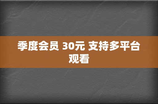 季度会员 30元 支持多平台观看  第2张