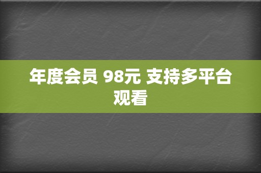 年度会员 98元 支持多平台观看