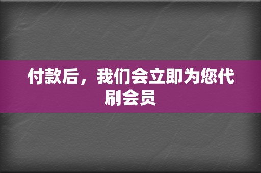 付款后，我们会立即为您代刷会员