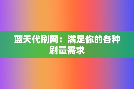 蓝天代刷网：满足你的各种刷量需求  第2张