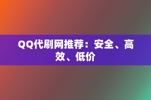 QQ代刷网推荐：安全、高效、低价  第2张