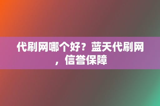 代刷网哪个好？蓝天代刷网，信誉保障