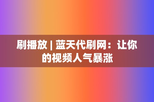 刷播放 | 蓝天代刷网：让你的视频人气暴涨  第2张