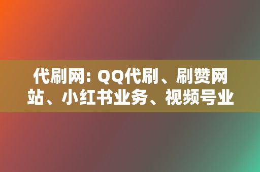 代刷网: QQ代刷、刷赞网站、小红书业务、视频号业务