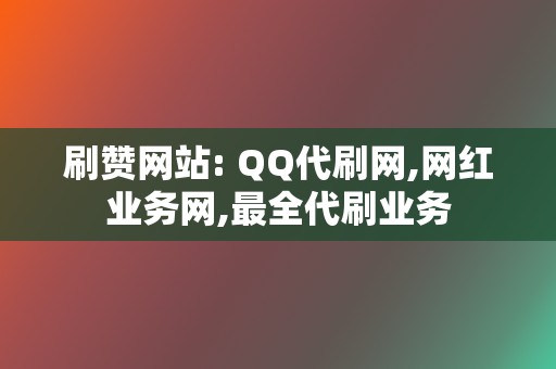 刷赞网站: QQ代刷网,网红业务网,最全代刷业务