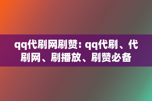 qq代刷网刷赞: qq代刷、代刷网、刷播放、刷赞必备