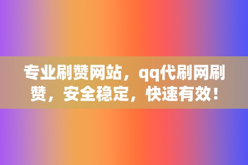 专业刷赞网站，qq代刷网刷赞，安全稳定，快速有效！