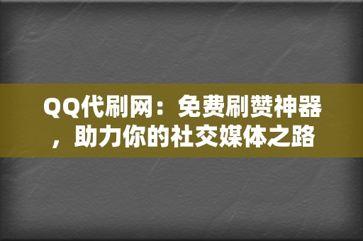 QQ代刷网：免费刷赞神器，助力你的社交媒体之路  第2张