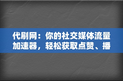 代刷网：你的社交媒体流量加速器，轻松获取点赞、播放