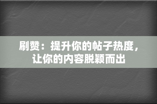 刷赞：提升你的帖子热度，让你的内容脱颖而出