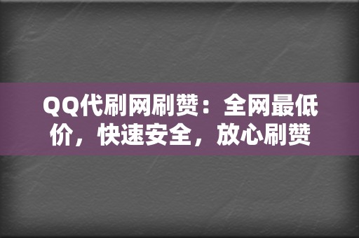 QQ代刷网刷赞：全网最低价，快速安全，放心刷赞