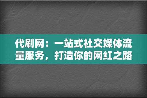 代刷网：一站式社交媒体流量服务，打造你的网红之路  第2张