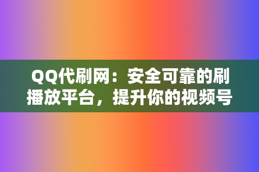 QQ代刷网：安全可靠的刷播放平台，提升你的视频号人气