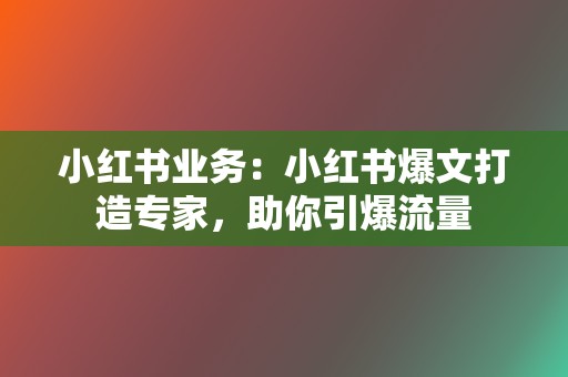 小红书业务：小红书爆文打造专家，助你引爆流量