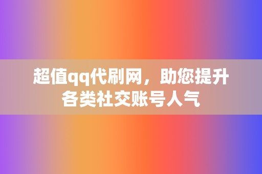 超值qq代刷网，助您提升各类社交账号人气