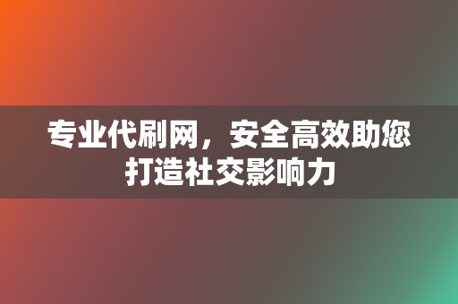 专业代刷网，安全高效助您打造社交影响力  第2张