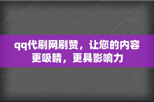 qq代刷网刷赞，让您的内容更吸睛，更具影响力