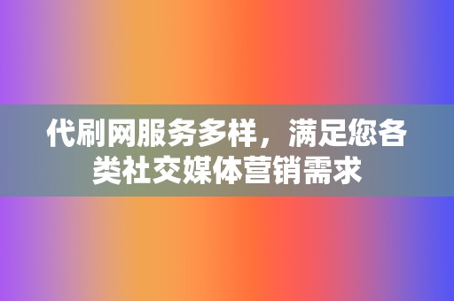 代刷网服务多样，满足您各类社交媒体营销需求  第2张