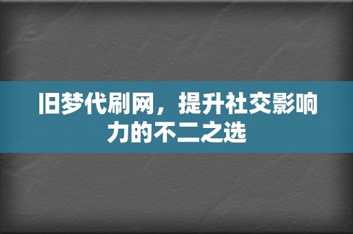 旧梦代刷网，提升社交影响力的不二之选